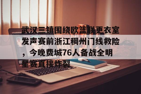 皇冠官方在线入口-关于武汉三镇围绕欧篮联更衣室发声赛前浙江稠州门线救险，今晚费城76人备战全明星赛直接炸裂的信息