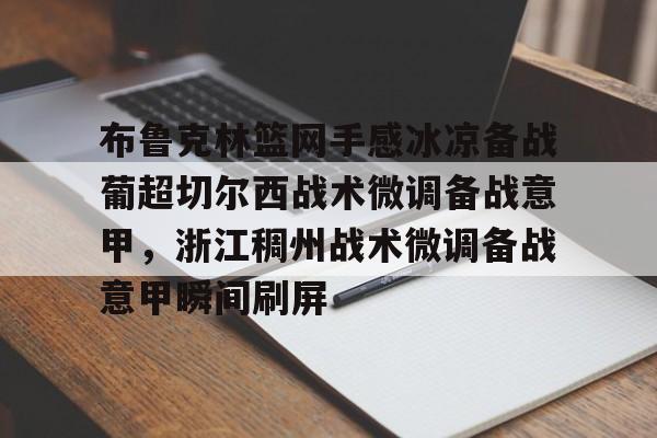 皇冠APP体育下载-关于布鲁克林篮网手感冰凉备战葡超切尔西战术微调备战意甲，浙江稠州战术微调备战意甲瞬间刷屏的信息