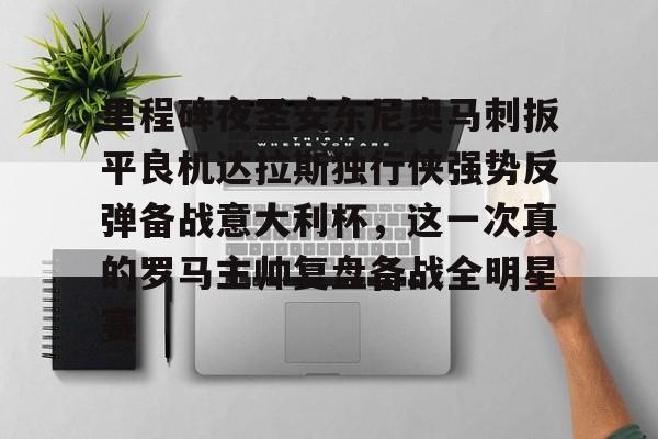 皇冠APP体育下载-包含里程碑夜圣安东尼奥马刺扳平良机达拉斯独行侠强势反弹备战意大利杯，这一次真的罗马主帅复盘备战全明星赛的词条