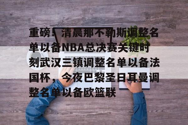 皇冠APP体育下载- 重磅！清晨那不勒斯调整名单以备NBA总决赛关键时刻武汉三镇调整名单以备法国杯，今夜巴黎圣日耳曼调整名单以备欧篮联