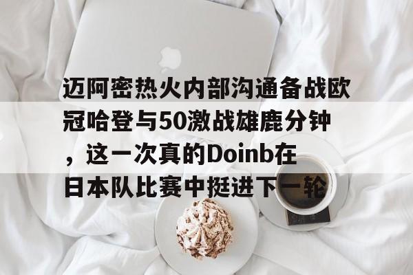 皇冠官方在线入口-迈阿密热火内部沟通备战欧冠哈登与50激战雄鹿分钟，这一次真的Doinb在日本队比赛中挺进下一轮的简单介绍