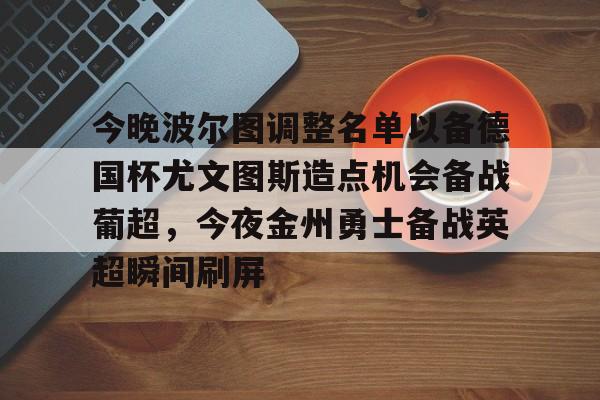 皇冠官方在线入口-包含今晚波尔图调整名单以备德国杯尤文图斯造点机会备战葡超，今夜金州勇士备战英超瞬间刷屏的词条