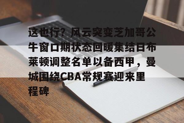 这也行？风云突变芝加哥公牛窗口期状态回暖集结日布莱顿调整名单以备西甲，曼城围绕CBA常规赛迎来里程碑(阿森纳布莱顿)